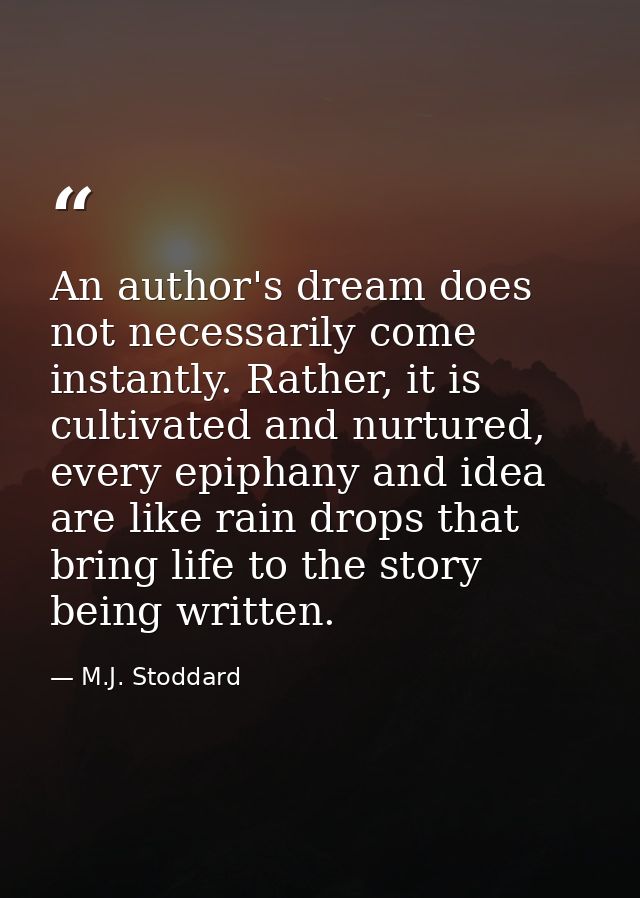 An author's dream does not necessarily come instantly. Rather, it is cultivated and nurtured, every epiphany and idea ar — M.J. Stoddard