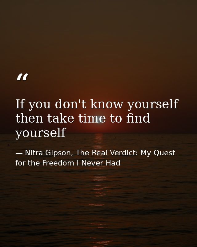 If you don't know yourself then take time to find yourself — Nitra Gipson, The Real Verdict: My Quest for the Freedom I Never Had