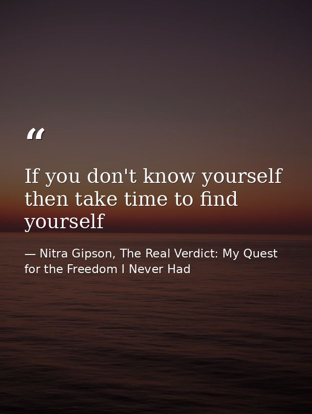 If you don't know yourself then take time to find yourself — Nitra Gipson, The Real Verdict: My Quest for the Freedom I Never Had