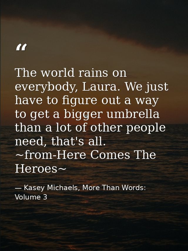 The world rains on everybody, Laura. We just have to figure out a way to get a bigger umbrella than a lot of other peopl — Kasey Michaels, More Than Words: Volume 3