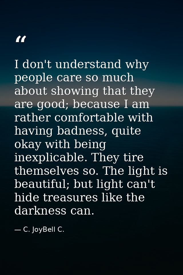 I don't understand why people care so much about showing that they are good; because I am rather comfortable with having — C. JoyBell C.