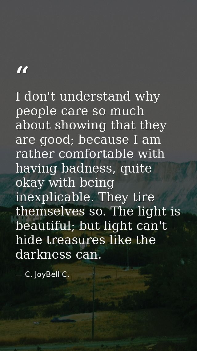 I don't understand why people care so much about showing that they are good; because I am rather comfortable with having — C. JoyBell C.