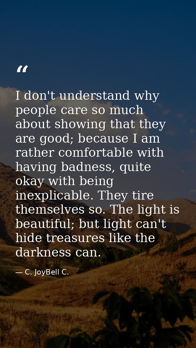 I don't understand why people care so much about showing that they are good; because I am rather comfortable with having — C. JoyBell C.