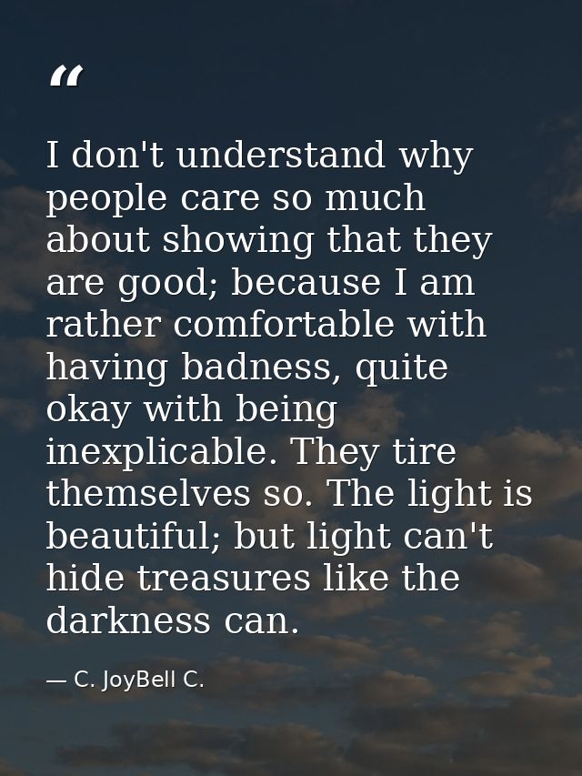 I don't understand why people care so much about showing that they are good; because I am rather comfortable with having — C. JoyBell C.