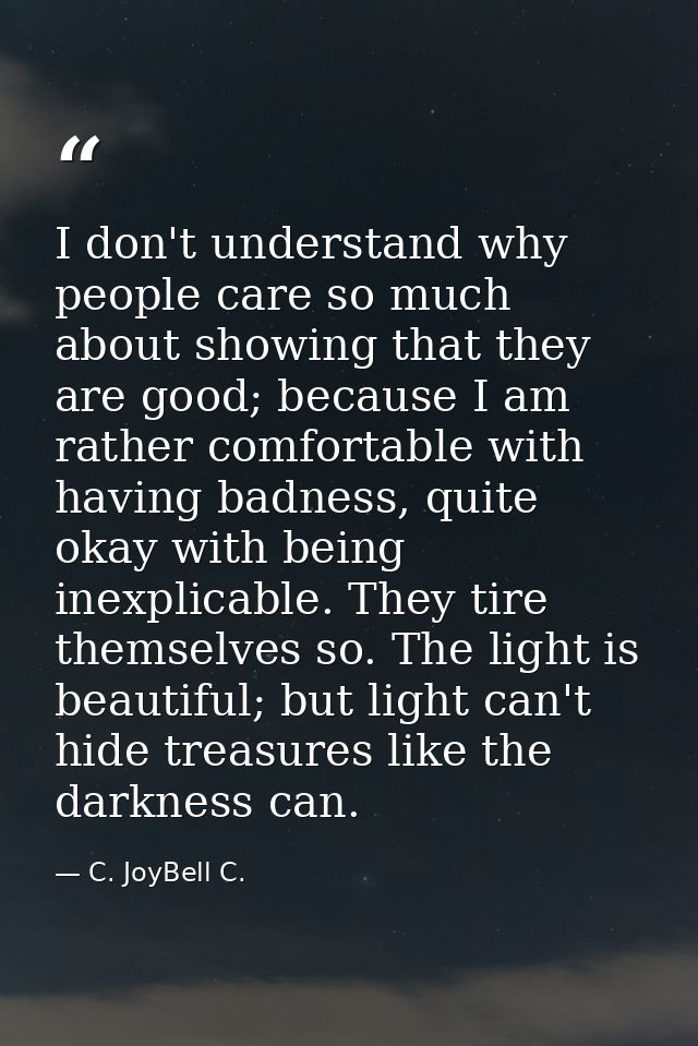 I don't understand why people care so much about showing that they are good; because I am rather comfortable with having — C. JoyBell C.