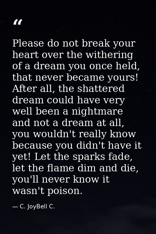 Please do not break your heart over the withering of a dream you once held, that never became yours! After all, the shat — C. JoyBell C.