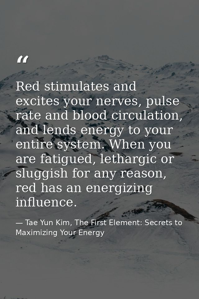 Red stimulates and excites your nerves, pulse rate and blood circulation, and lends energy to your entire system. When y — Tae Yun Kim, The First Element: Secrets to Maximizing Your Energy
