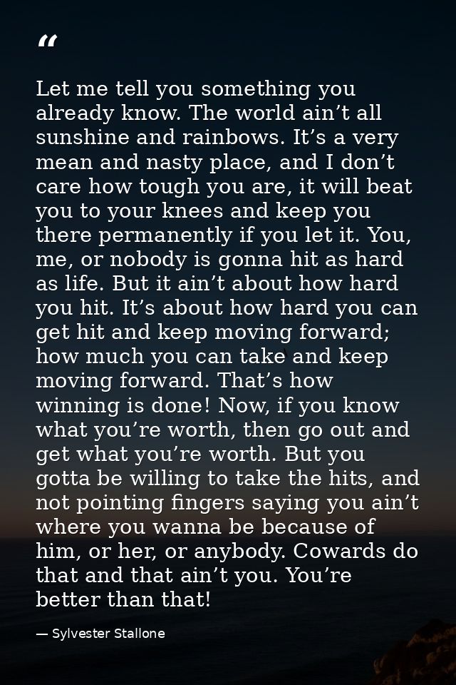Let me tell you something you already know. The world ain’t all sunshine and rainbows. It’s a very mean and nasty place, — Sylvester Stallone