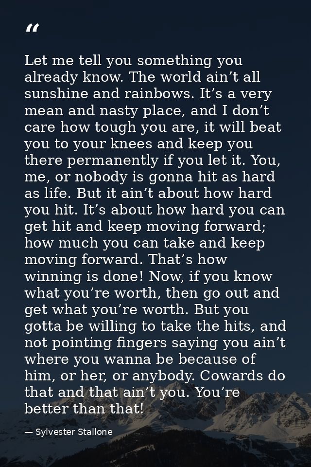 Let me tell you something you already know. The world ain’t all sunshine and rainbows. It’s a very mean and nasty place, — Sylvester Stallone