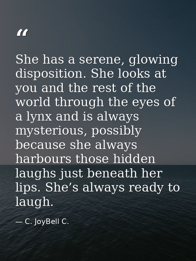 She has a serene, glowing disposition. She looks at you and the rest of the world through the eyes of a lynx and is alwa — C. JoyBell C.