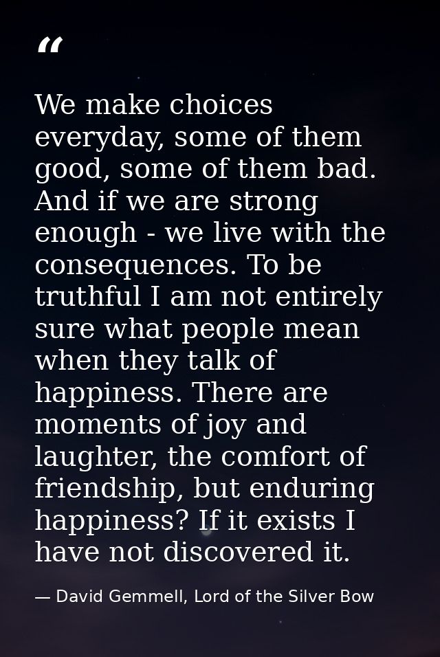 We make choices everyday, some of them good, some of them bad. And if we are strong enough - we live with the consequenc — David Gemmell, Lord of the Silver Bow