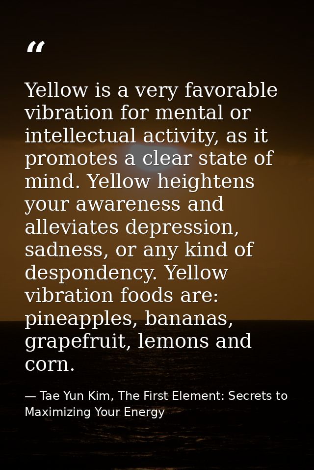 Yellow is a very favorable vibration for mental or intellectual activity, as it promotes a clear state of mind. Yellow h — Tae Yun Kim, The First Element: Secrets to Maximizing Your Energy