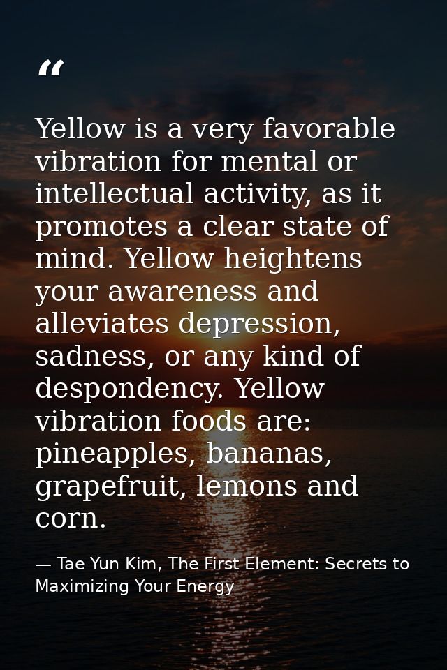 Yellow is a very favorable vibration for mental or intellectual activity, as it promotes a clear state of mind. Yellow h — Tae Yun Kim, The First Element: Secrets to Maximizing Your Energy