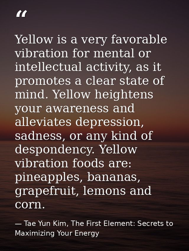 Yellow is a very favorable vibration for mental or intellectual activity, as it promotes a clear state of mind. Yellow h — Tae Yun Kim, The First Element: Secrets to Maximizing Your Energy