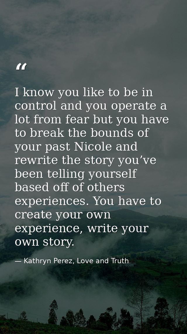 I know you like to be in control and you operate a lot from fear but you have to break the bounds of your past Nicole an — Kathryn Perez, Love and Truth