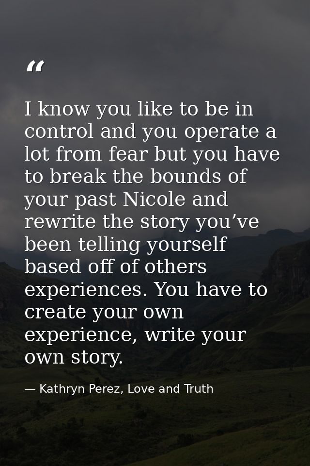 I know you like to be in control and you operate a lot from fear but you have to break the bounds of your past Nicole an — Kathryn Perez, Love and Truth
