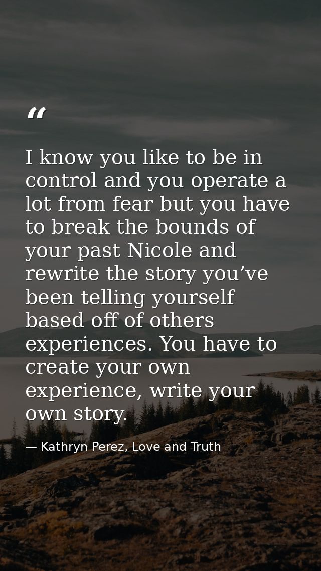 I know you like to be in control and you operate a lot from fear but you have to break the bounds of your past Nicole an — Kathryn Perez, Love and Truth