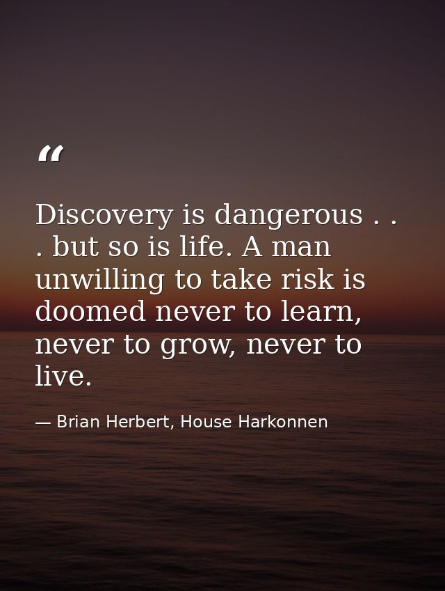 Discovery is dangerous . . . but so is life. A man unwilling to take risk is doomed never to learn, never to grow, never — Brian Herbert, House Harkonnen