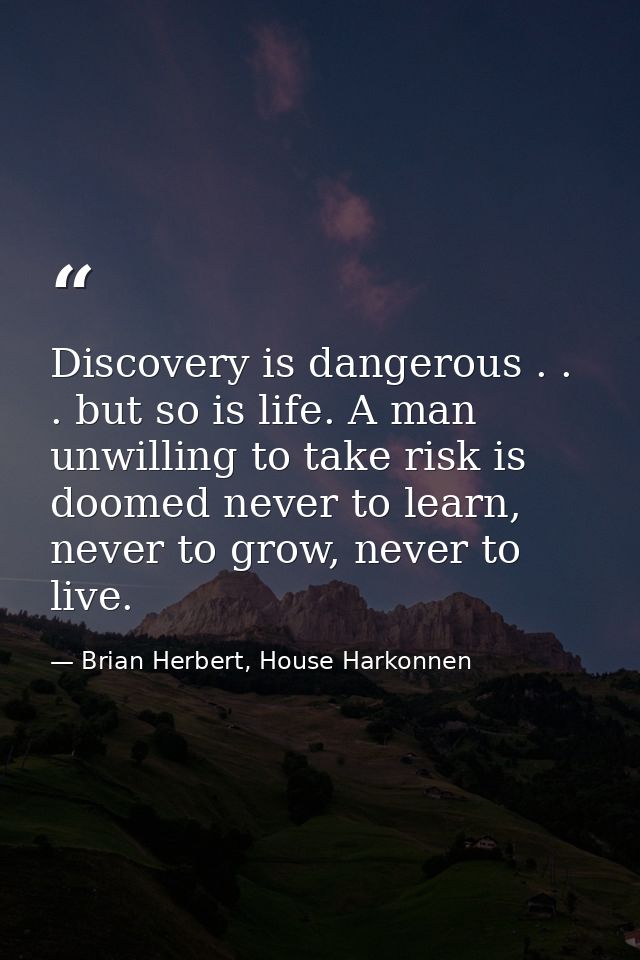 Discovery is dangerous . . . but so is life. A man unwilling to take risk is doomed never to learn, never to grow, never — Brian Herbert, House Harkonnen