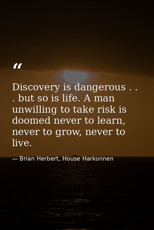 Discovery is dangerous . . . but so is life. A man unwilling to take risk is doomed never to learn, never to grow, never — Brian Herbert, House Harkonnen