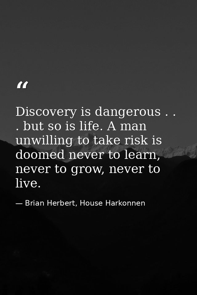 Discovery is dangerous . . . but so is life. A man unwilling to take risk is doomed never to learn, never to grow, never — Brian Herbert, House Harkonnen