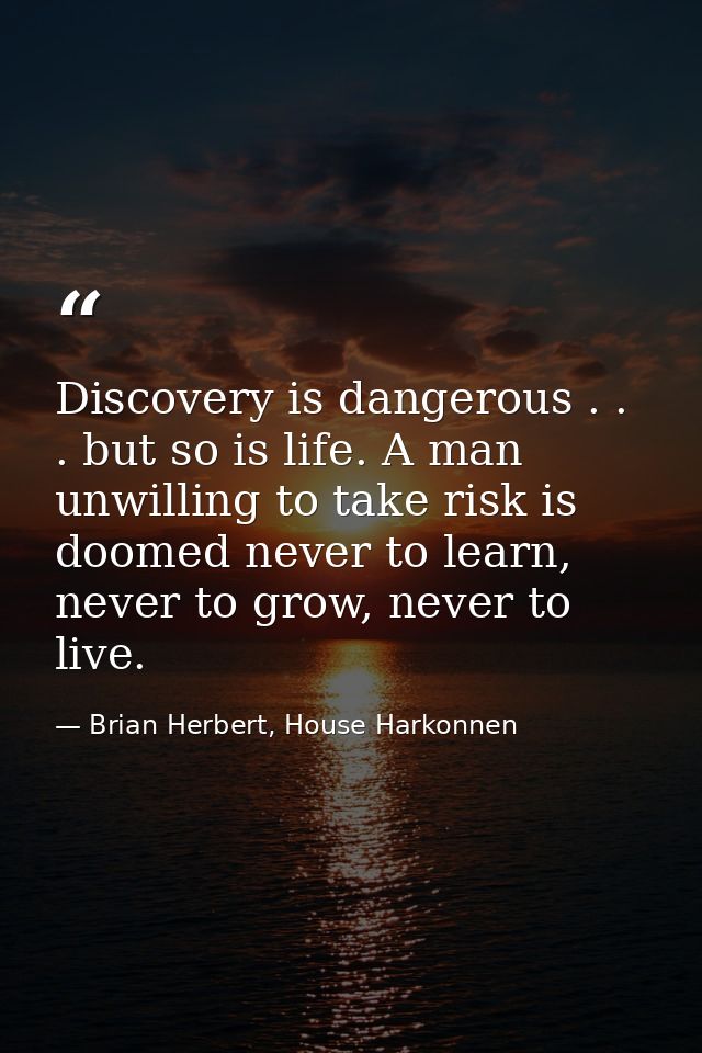 Discovery is dangerous . . . but so is life. A man unwilling to take risk is doomed never to learn, never to grow, never — Brian Herbert, House Harkonnen
