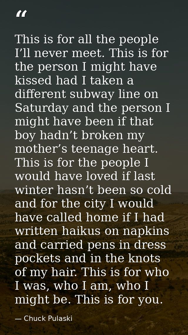 This is for all the people I’ll never meet. This is for the person I might have kissed had I taken a different subway li — Chuck Pulaski