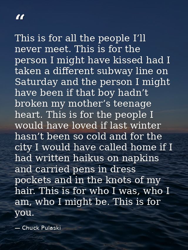 This is for all the people I’ll never meet. This is for the person I might have kissed had I taken a different subway li — Chuck Pulaski