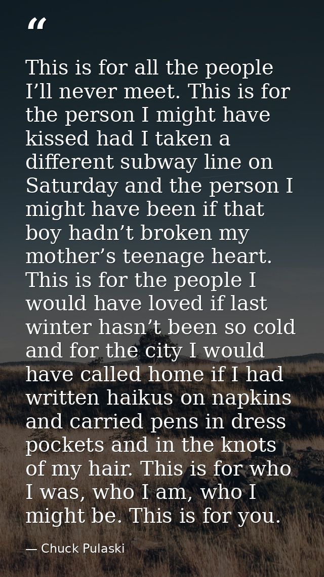 This is for all the people I’ll never meet. This is for the person I might have kissed had I taken a different subway li — Chuck Pulaski