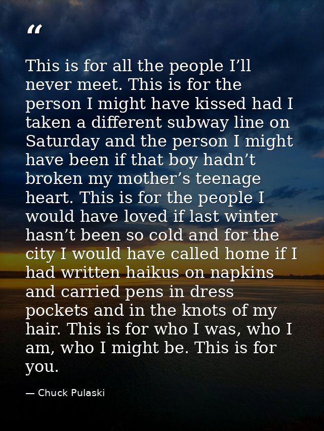 This is for all the people I’ll never meet. This is for the person I might have kissed had I taken a different subway li — Chuck Pulaski