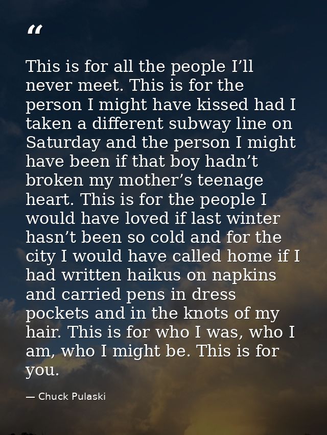 This is for all the people I’ll never meet. This is for the person I might have kissed had I taken a different subway li — Chuck Pulaski