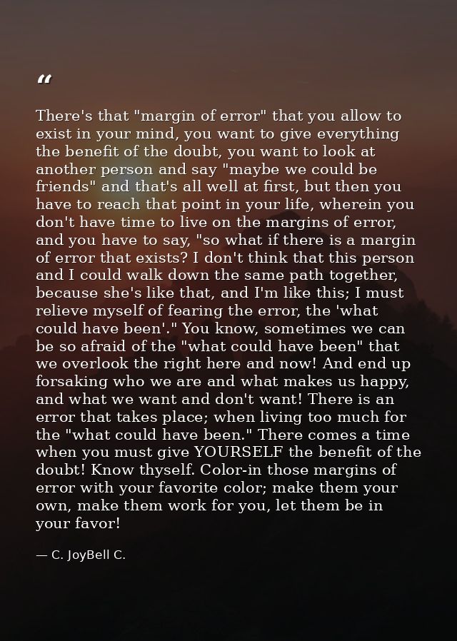 There's that "margin of error" that you allow to exist in your mind, you want to give everything the benefit of the doub — C. JoyBell C.