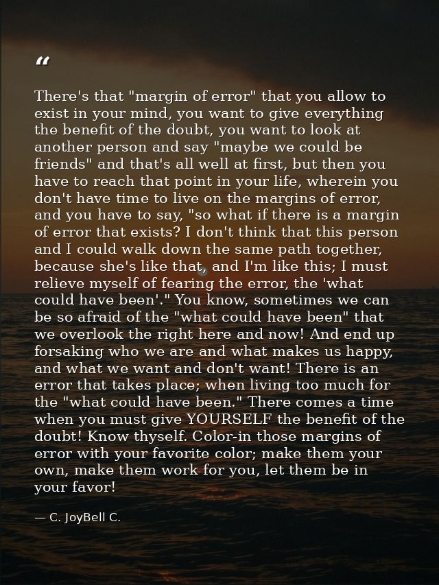 There's that "margin of error" that you allow to exist in your mind, you want to give everything the benefit of the doub — C. JoyBell C.