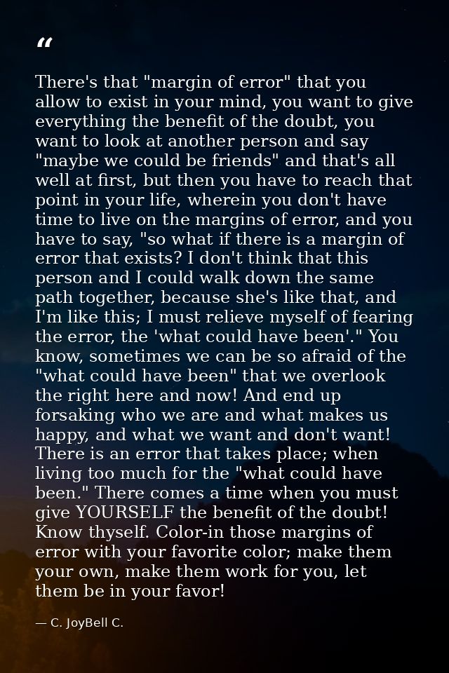 There's that "margin of error" that you allow to exist in your mind, you want to give everything the benefit of the doub — C. JoyBell C.