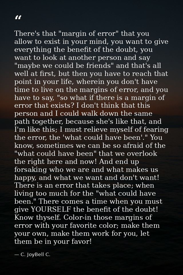 There's that "margin of error" that you allow to exist in your mind, you want to give everything the benefit of the doub — C. JoyBell C.
