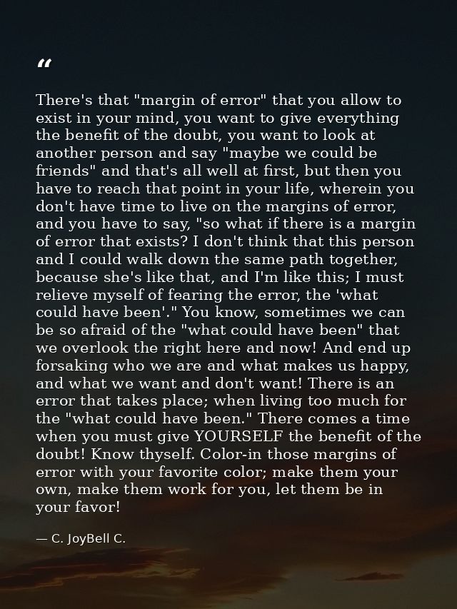There's that "margin of error" that you allow to exist in your mind, you want to give everything the benefit of the doub — C. JoyBell C.