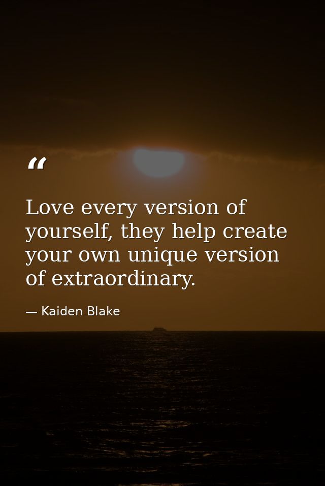 Love every version of yourself, they help create your own unique version of extraordinary. — Kaiden Blake