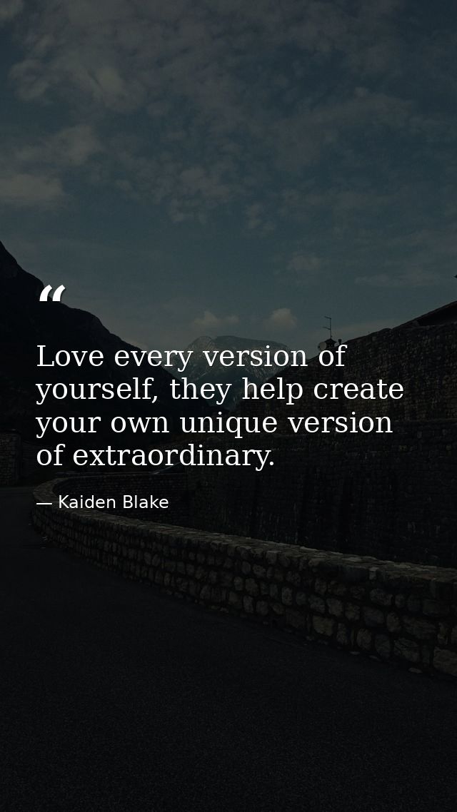 Love every version of yourself, they help create your own unique version of extraordinary. — Kaiden Blake