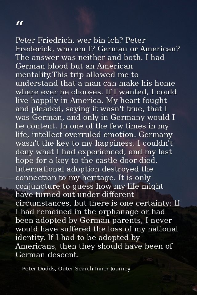 Peter Friedrich, wer bin ich? Peter Frederick, who am I? German or American? The answer was neither and both. I had Germ — Peter Dodds, Outer Search Inner Journey