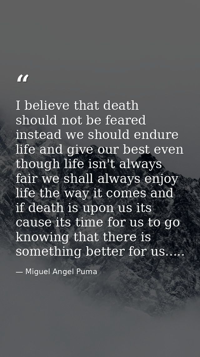 I believe that death should not be feared instead we should endure life and give our best even though life isn't always  — Miguel Angel Puma