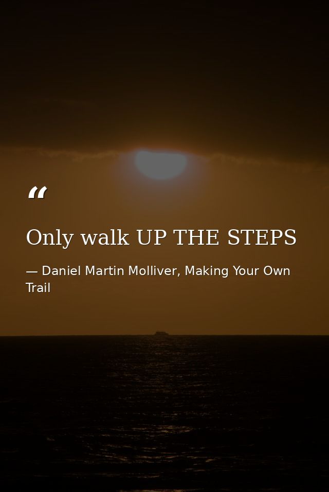Only walk UP THE STEPS — Daniel Martin Molliver, Making Your Own Trail