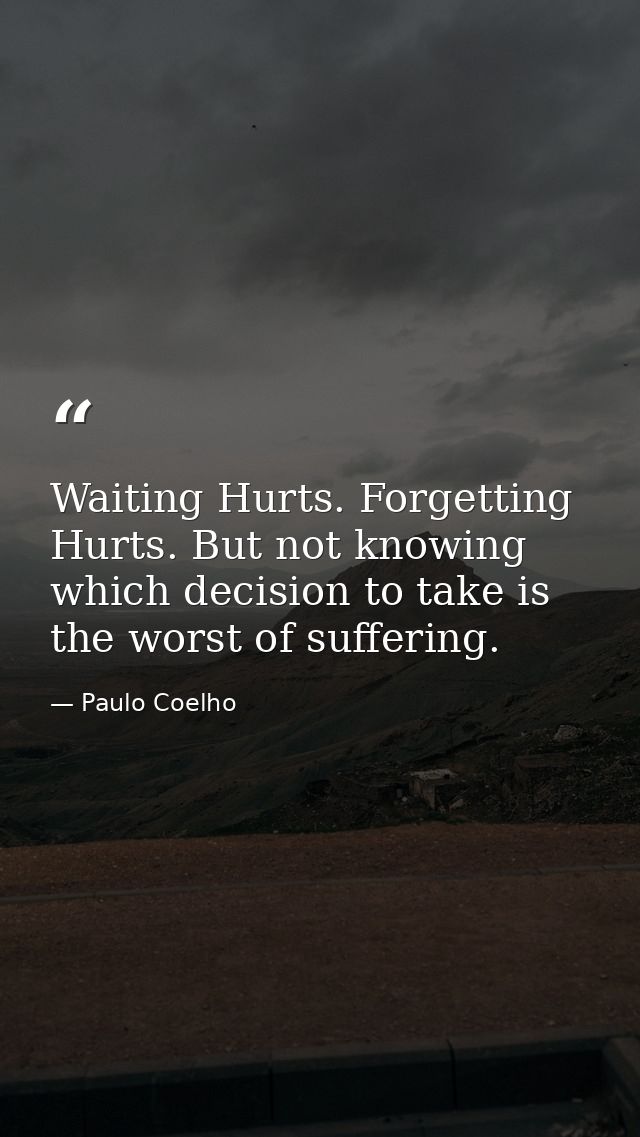 Waiting Hurts. Forgetting Hurts. But not knowing which decision to take is the worst of suffering. — Paulo Coelho