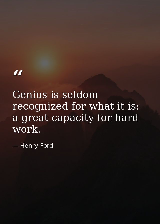 Genius is seldom recognized for what it is: a great capacity for hard work. — Henry Ford