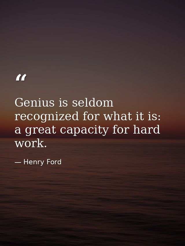 Genius is seldom recognized for what it is: a great capacity for hard work. — Henry Ford