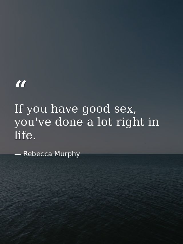 If you have good sex, you've done a lot right in life. — Rebecca Murphy