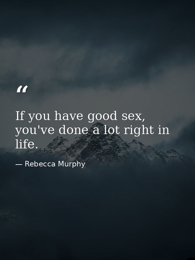 If you have good sex, you've done a lot right in life. — Rebecca Murphy