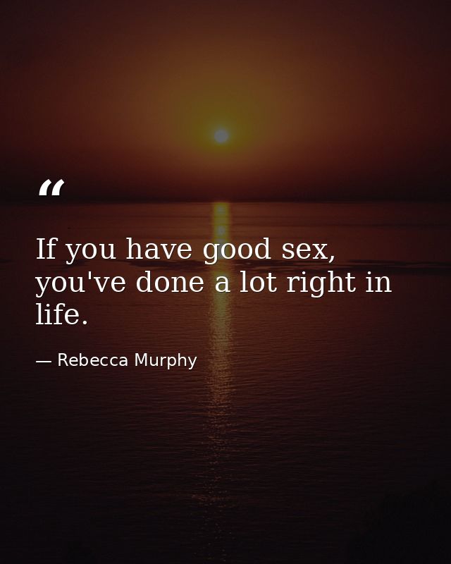 If you have good sex, you've done a lot right in life. — Rebecca Murphy