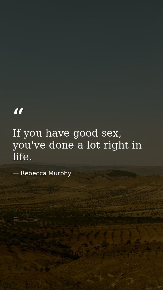 If you have good sex, you've done a lot right in life. — Rebecca Murphy