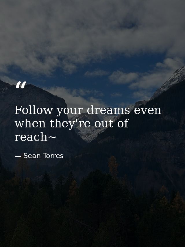 Follow your dreams even when they're out of reach~ — Sean Torres