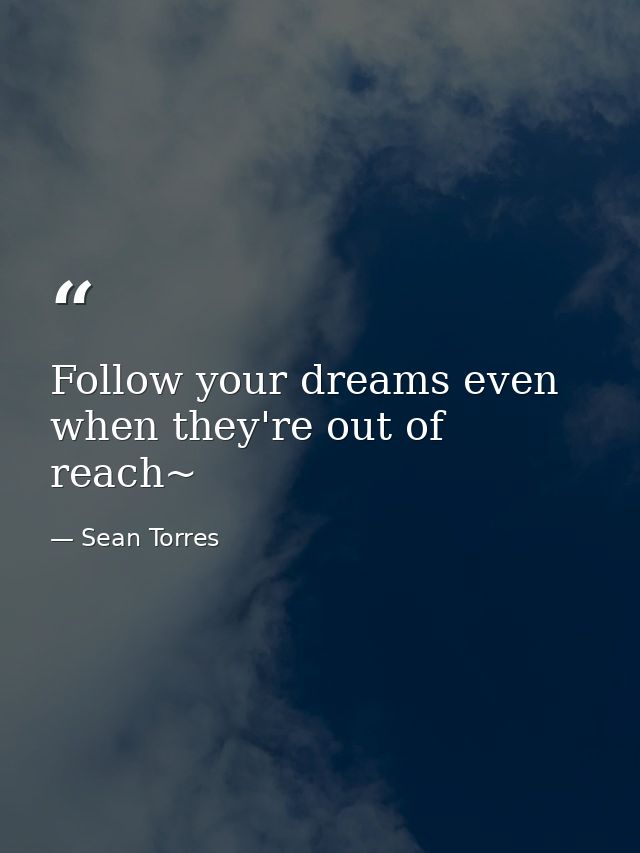 Follow your dreams even when they're out of reach~ — Sean Torres